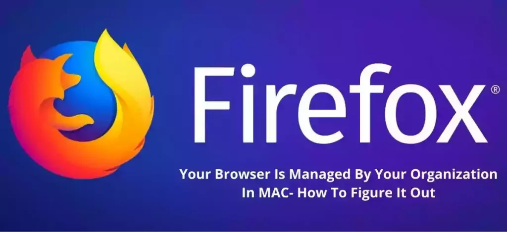 Firefox: Your Browser Is Managed By Your Organization In MAC- How To Figure It Out